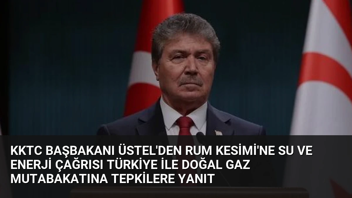 KKTC Başbakanı Üstel’den Rum Kesimi’ne Su ve Enerji Çağrısı Türkiye İle Doğal Gaz Mutabakatına Tepkilere Yanıt