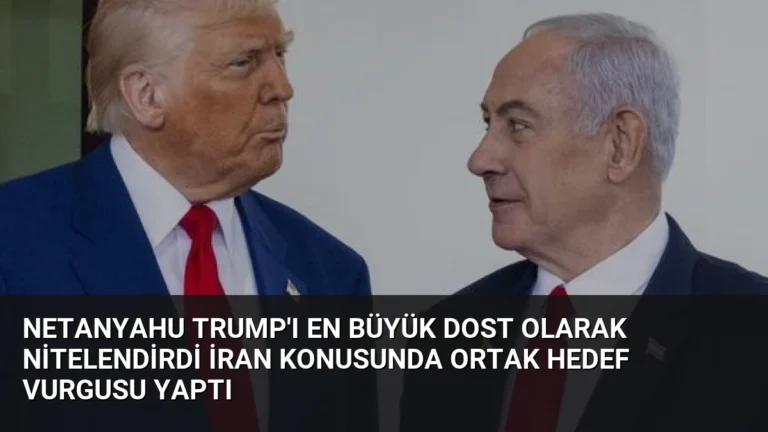Netanyahu Trump’ı En Büyük Dost Olarak Nitelendirdi İran Konusunda Ortak Hedef Vurgusu Yaptı