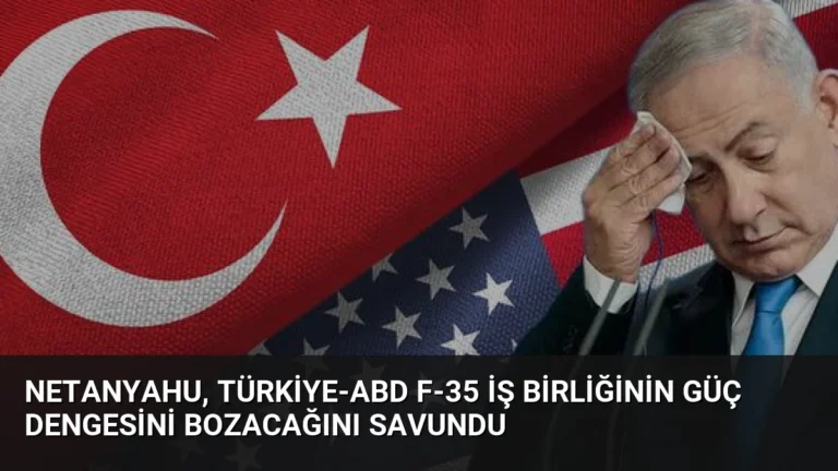Netanyahu, Türkiye-ABD F-35 İş Birliğinin Güç Dengesini Bozacağını Savundu