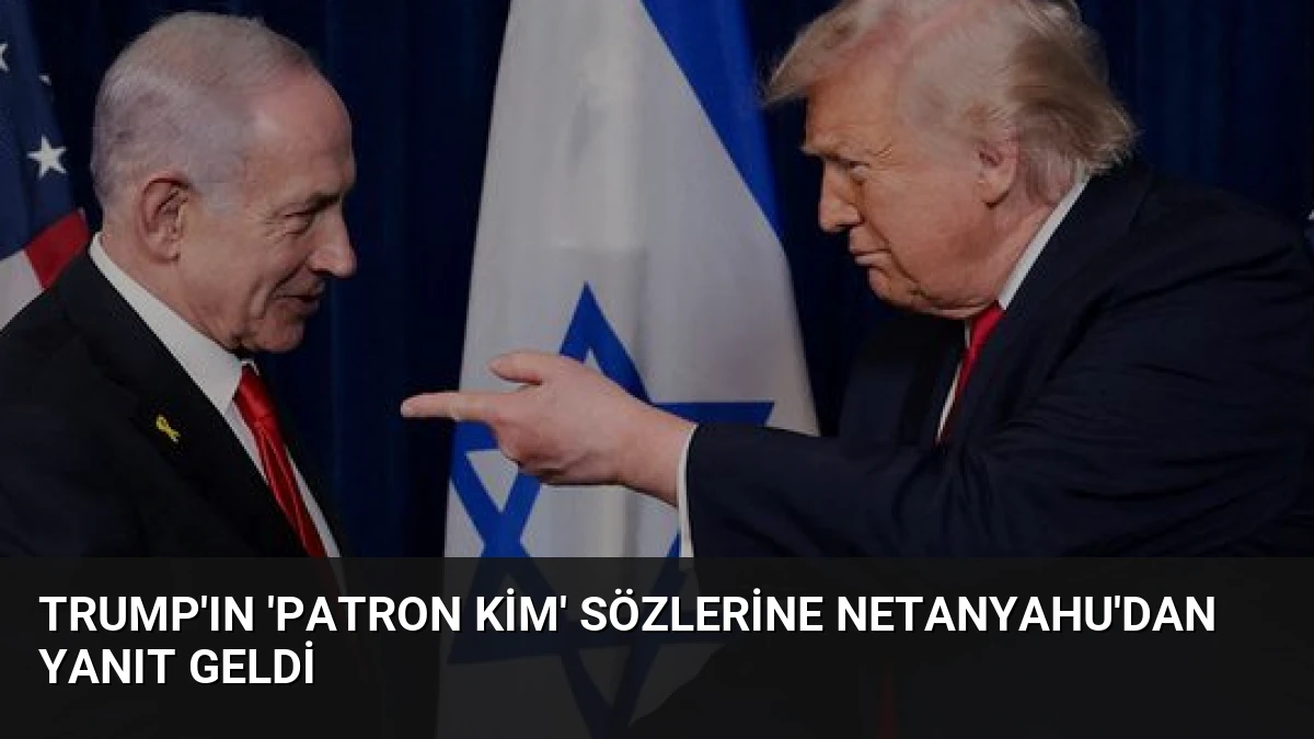 Trump’ın ‘Patron kim’ sözlerine Netanyahu’dan yanıt geldi