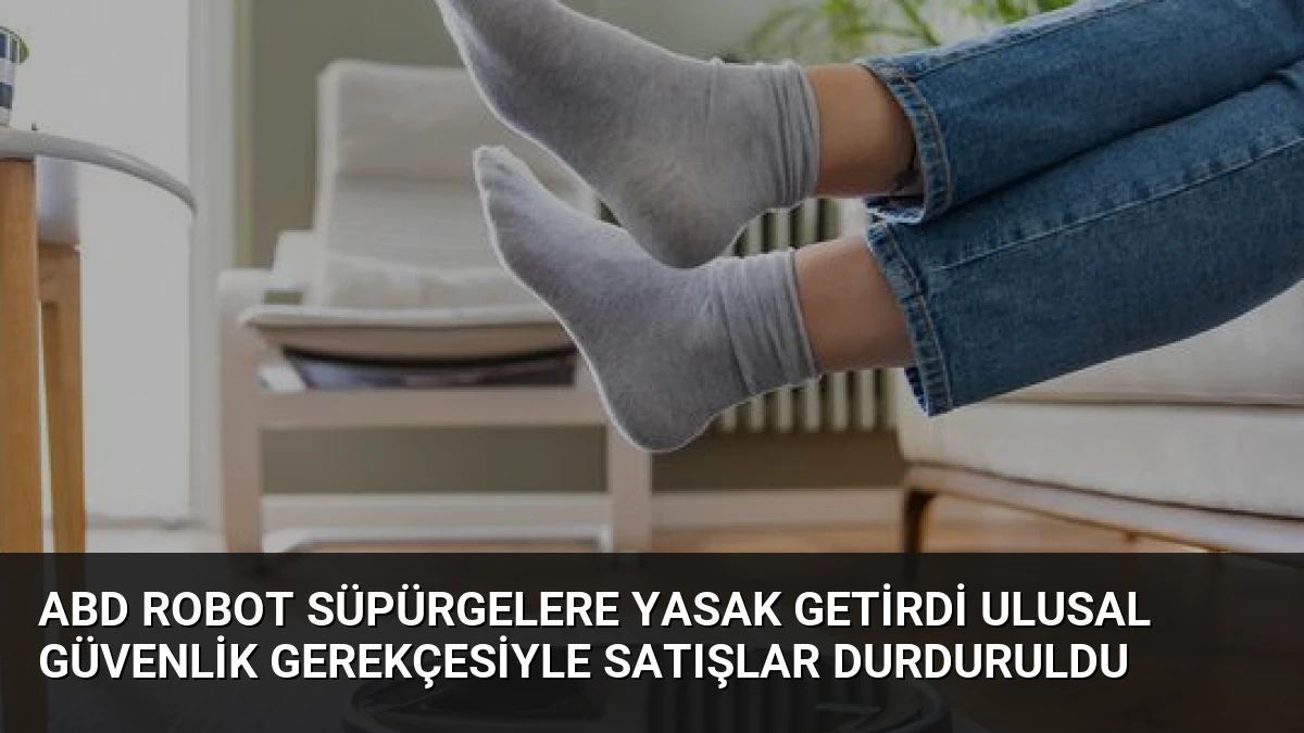 ABD Robot Süpürgelere Yasak Getirdi Ulusal Güvenlik Gerekçesiyle Satışlar Durduruldu