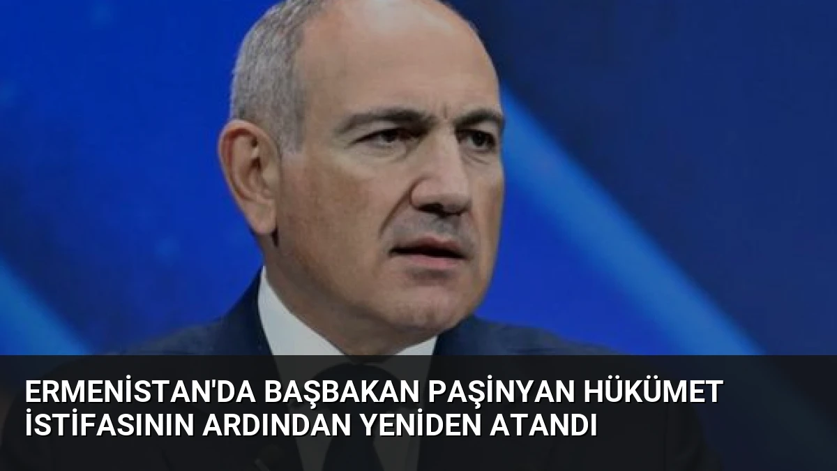 Ermenistan’da Başbakan Paşinyan Hükümet İstifasının Ardından Yeniden Atandı