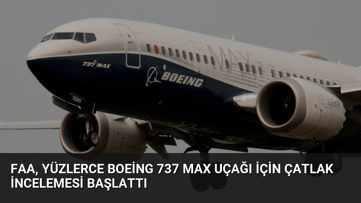 FAA, Yüzlerce Boeing 737 Max Uçağı İçin Çatlak İncelemesi Başlattı