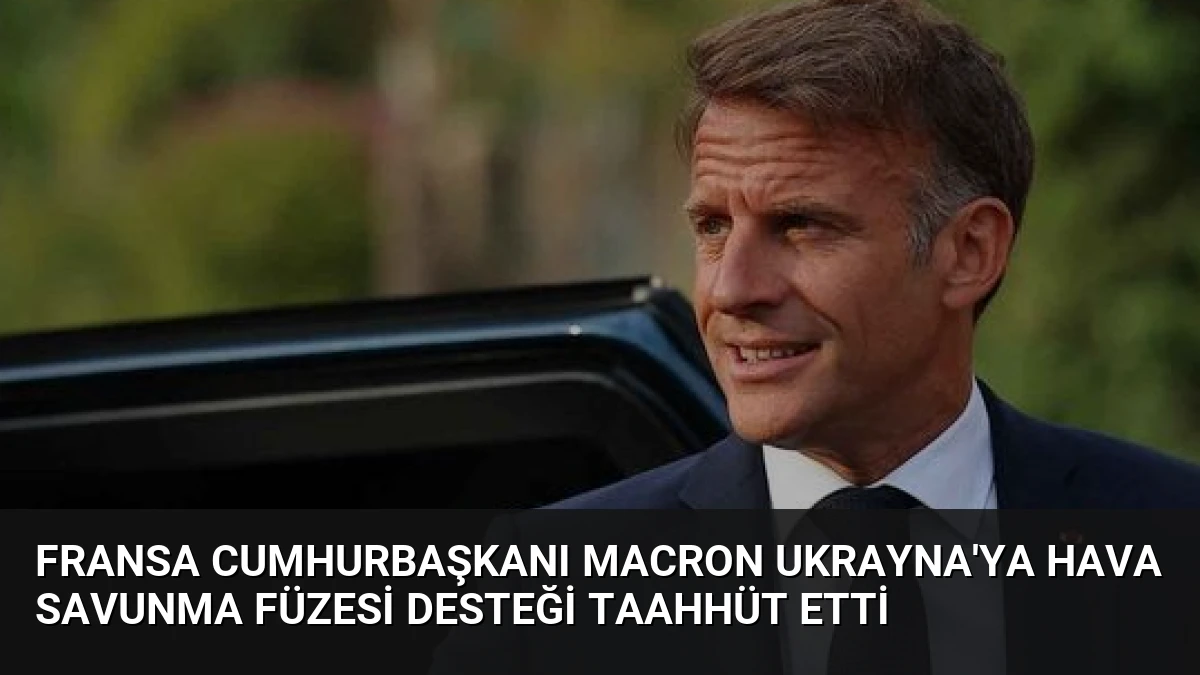 Fransa Cumhurbaşkanı Macron Ukrayna’ya Hava Savunma Füzesi Desteği Taahhüt Etti
