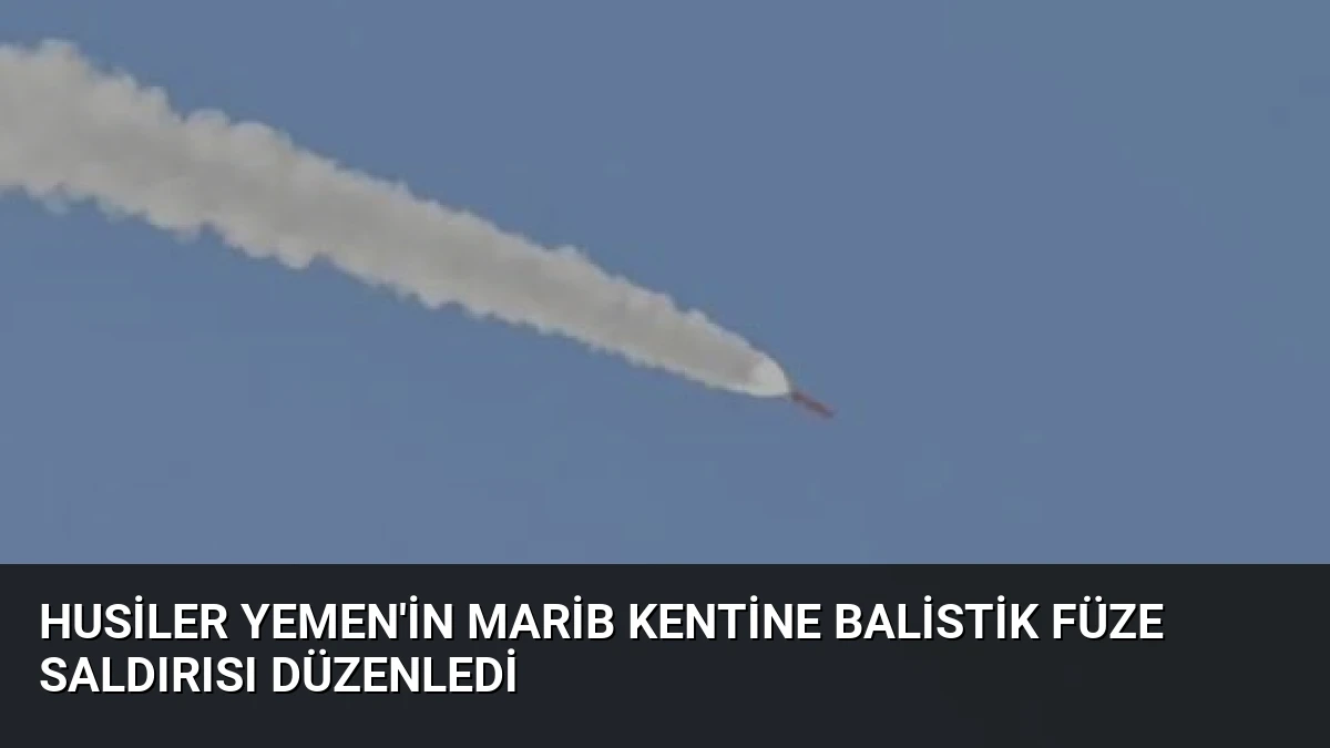 Husiler Yemen’in Marib Kentine Balistik Füze Saldırısı Düzenledi