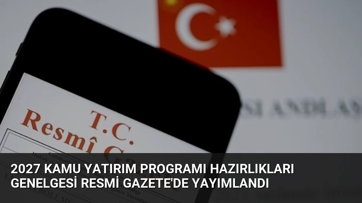 2027 Kamu Yatırım Programı Hazırlıkları Genelgesi Resmi Gazete’de Yayımlandı