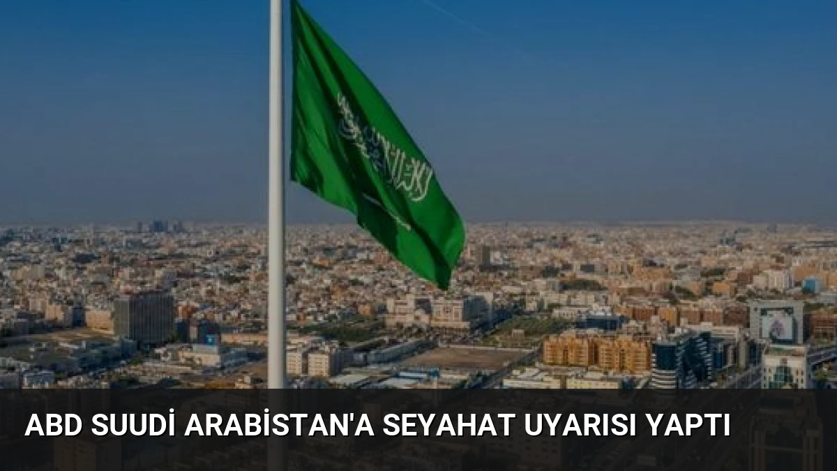 ABD Suudi Arabistan’a Seyahat Uyarısı Yaptı