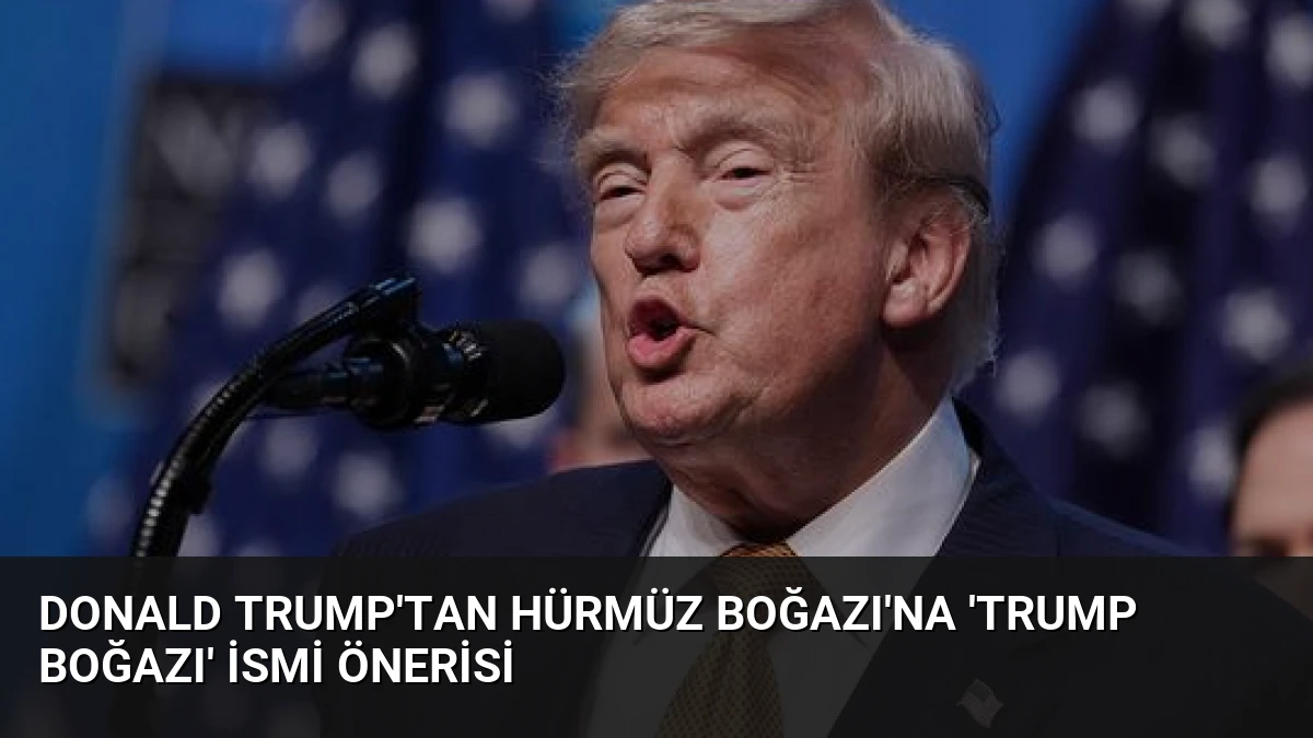 Donald Trump’tan Hürmüz Boğazı’na ‘Trump Boğazı’ ismi önerisi