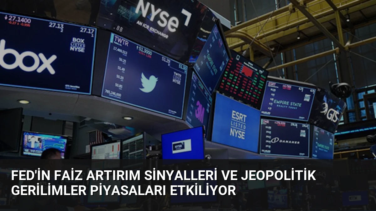 Fed’in Faiz Artırım Sinyalleri ve Jeopolitik Gerilimler Piyasaları Etkiliyor