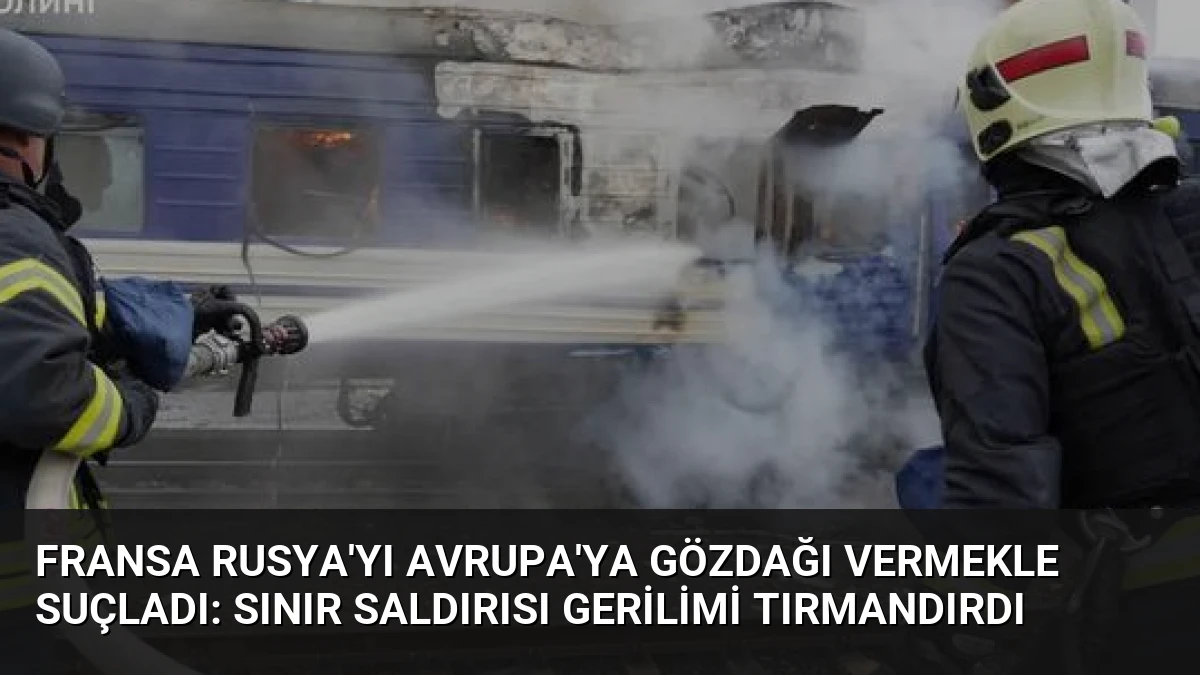 Fransa Rusya’yı Avrupa’ya Gözdağı Vermekle Suçladı: Sınır Saldırısı Gerilimi Tırmandırdı
