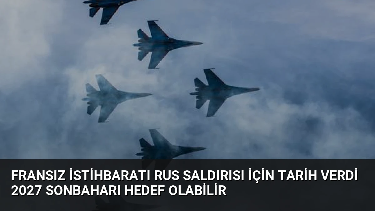 Fransız İstihbaratı Rus Saldırısı İçin Tarih Verdi 2027 Sonbaharı Hedef Olabilir
