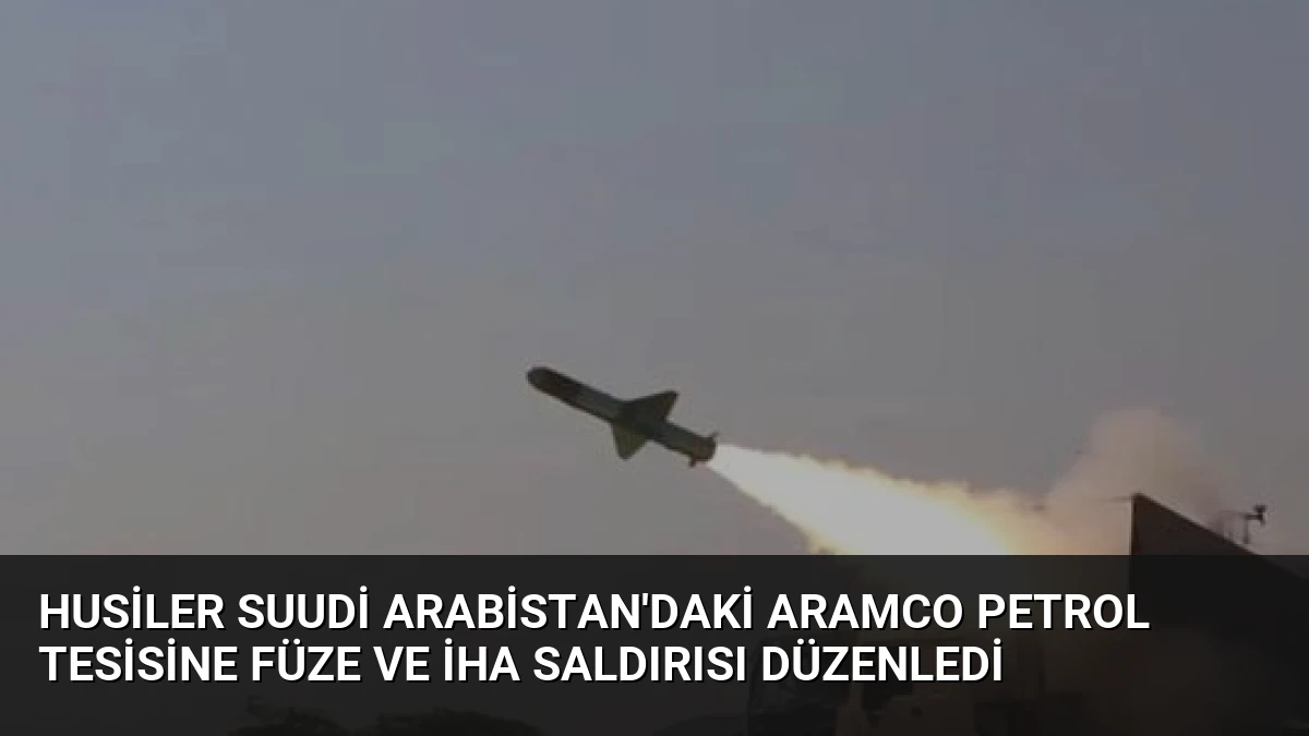 Husiler Suudi Arabistan’daki Aramco Petrol Tesisine Füze ve İHA Saldırısı Düzenledi