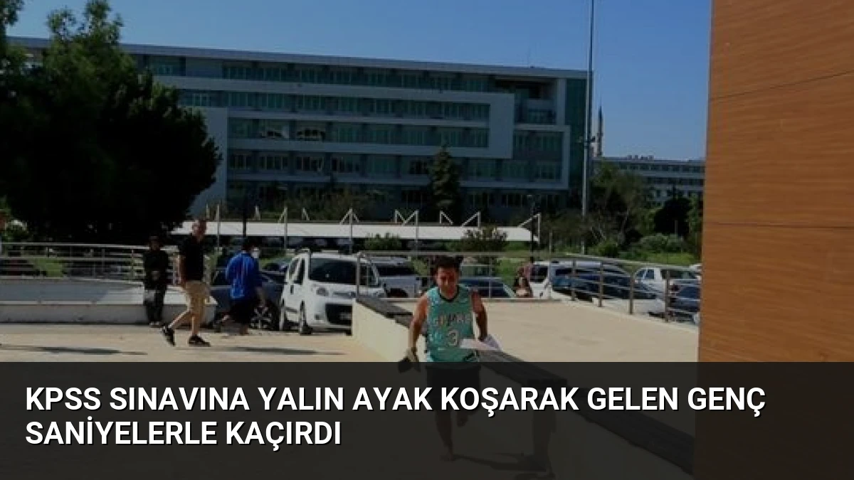 KPSS Sınavına Yalın Ayak Koşarak Gelen Genç Saniyelerle Kaçırdı