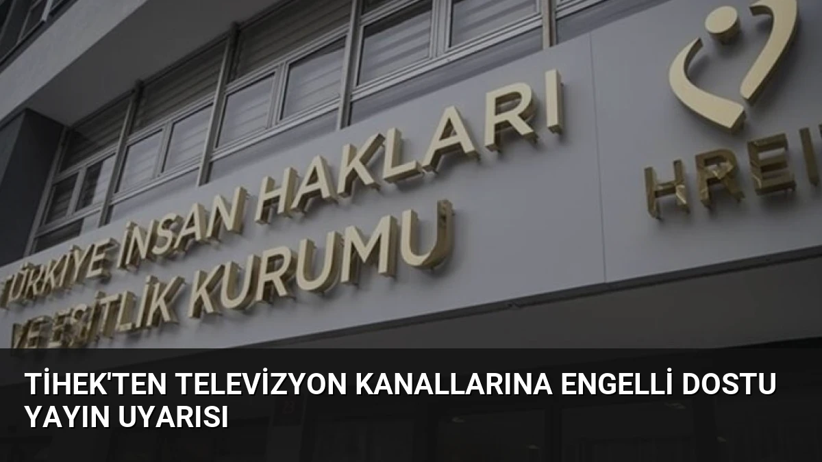 TİHEK’ten Televizyon Kanallarına Engelli Dostu Yayın Uyarısı
