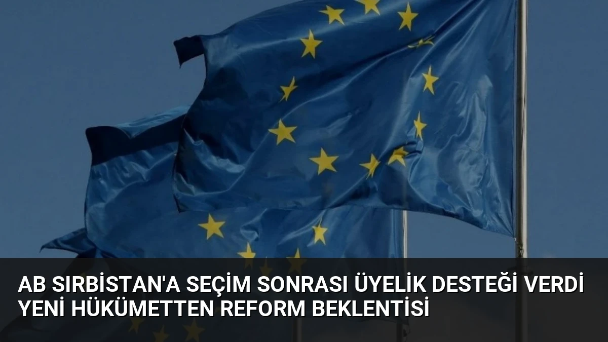 AB Sırbistan’a Seçim Sonrası Üyelik Desteği Verdi Yeni Hükümetten Reform Beklentisi