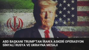 ABD Başkanı Trump’tan İran’a Askeri Operasyon Sinyali Rusya ve Ukrayna Mesajı
