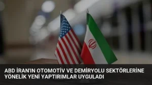 ABD İran’ın Otomotiv ve Demiryolu Sektörlerine Yönelik Yeni Yaptırımlar Uyguladı