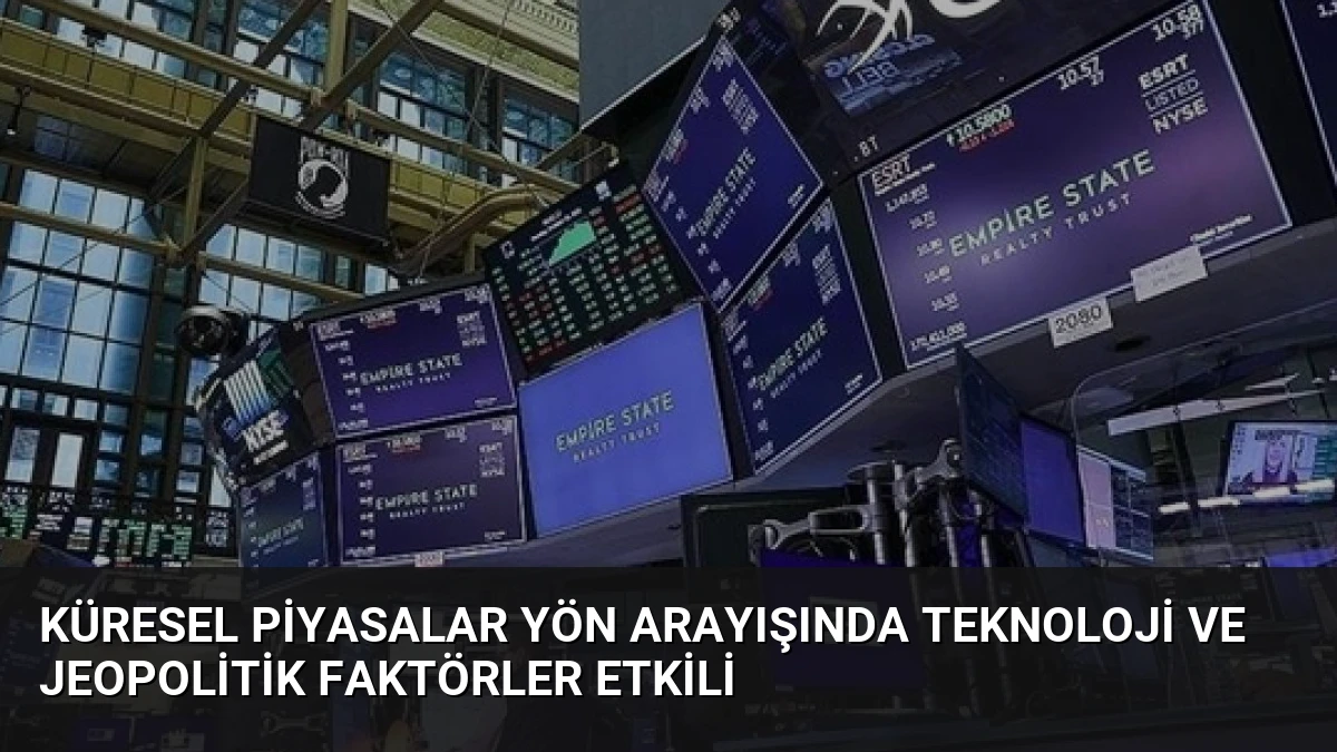 Küresel Piyasalar Yön Arayışında Teknoloji ve Jeopolitik Faktörler Etkili