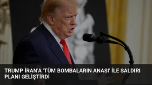 Trump İran’a ‘Tüm Bombaların Anası’ ile Saldırı Planı Geliştirdi