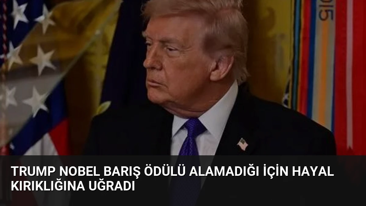 Trump Nobel Barış Ödülü Alamadığı İçin Hayal Kırıklığına Uğradı