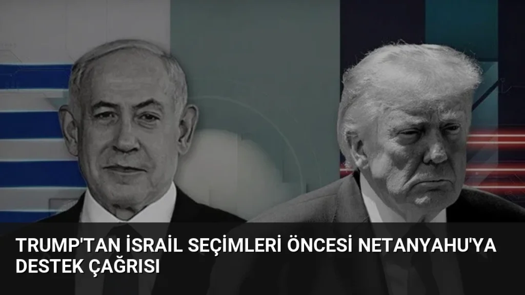 Trump’tan İsrail Seçimleri Öncesi Netanyahu’ya Destek Çağrısı