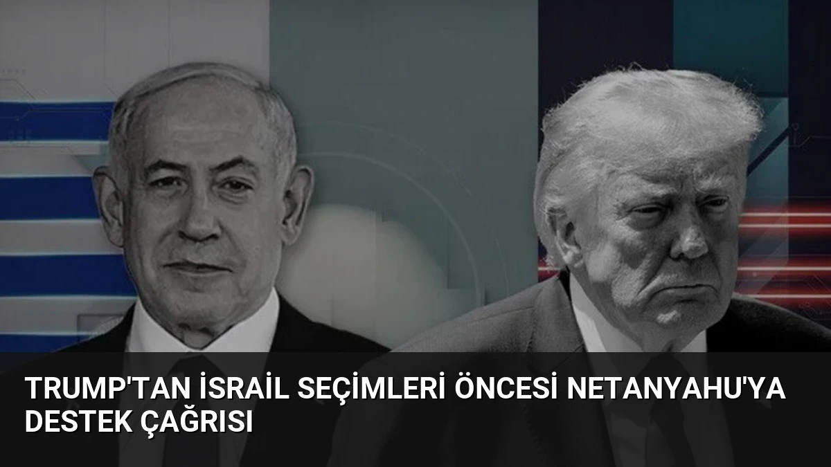 Trump’tan İsrail Seçimleri Öncesi Netanyahu’ya Destek Çağrısı