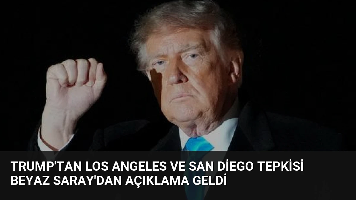 Trump’tan Los Angeles ve San Diego Tepkisi Beyaz Saray’dan Açıklama Geldi